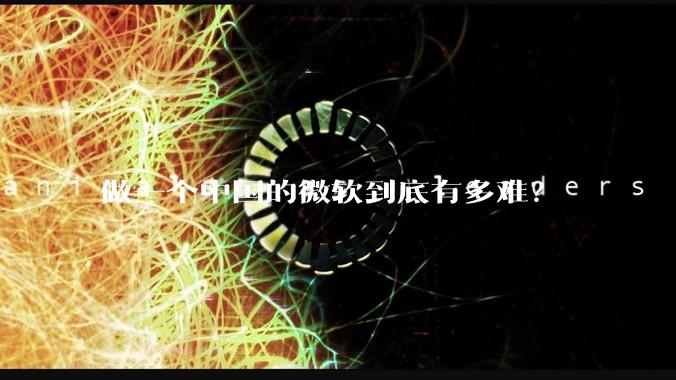 做一个中国的微软到底有多难?