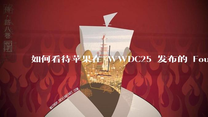 如何看待苹果在 WWDC25 发布的 Foundation 模型框架,它将为开发者和用户带来哪些改变?