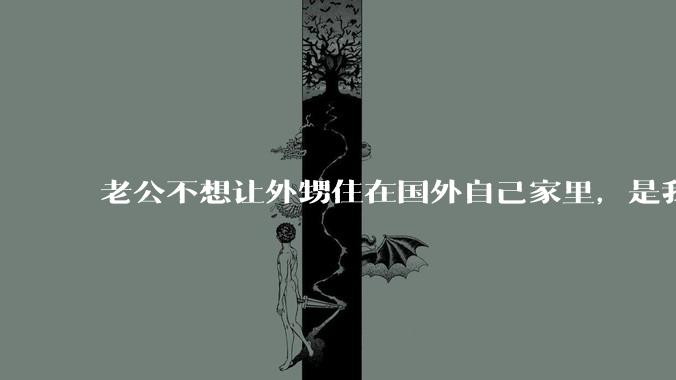 老公不想让外甥住在国外自己家里,是我想法不正常吗?