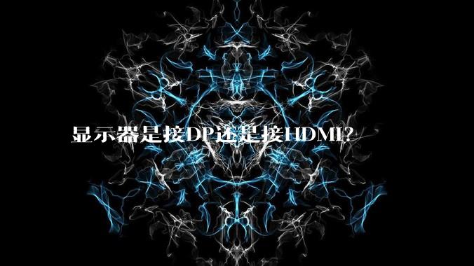 显示器是接DP还是接HDMI?