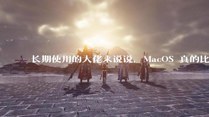 长期使用的大佬来说说,MacOS 真的比 Windows 稳定吗?