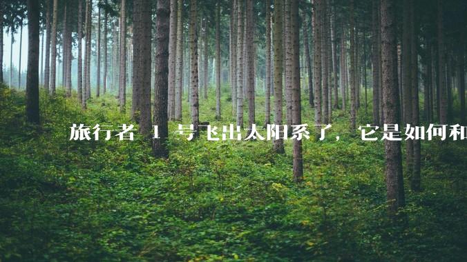 旅行者 1 号飞出太阳系了,它是如何和地球联系的呢?
