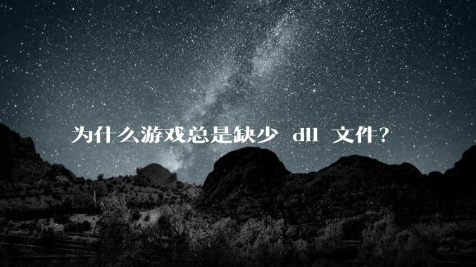 为什么游戏总是缺少 dll 文件?