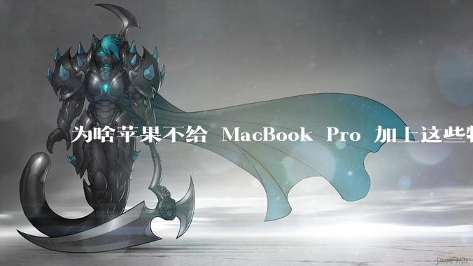 为啥苹果不给 MacBook Pro 加上这些特性?