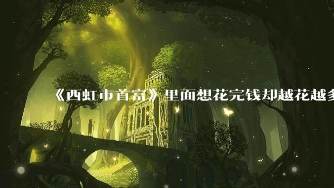 《西虹市首富》里面想花完钱却越花越多的情况,现实里面会发生吗?