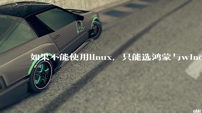 如果不能使用linux,只能选鸿蒙与windows,你会选哪个?