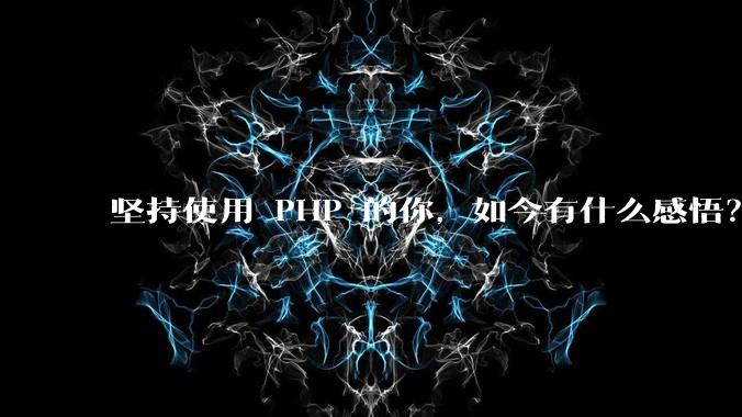 坚持使用 PHP 的你,如今有什么感悟?