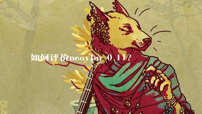 如何评价neovim 0.11?