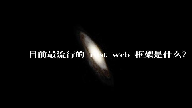 目前最流行的 rust web 框架是什么?