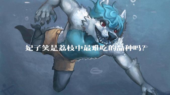 妃子笑是荔枝中最难吃的品种吗?