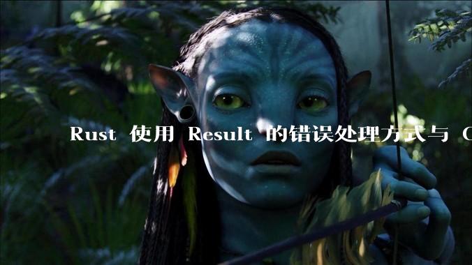 Rust 使用 Result 的错误处理方式与 Golang 使用 error 的方式有什么本质区别?