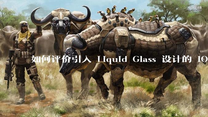 如何评价引入 Liquid Glass 设计的 iOS 26?