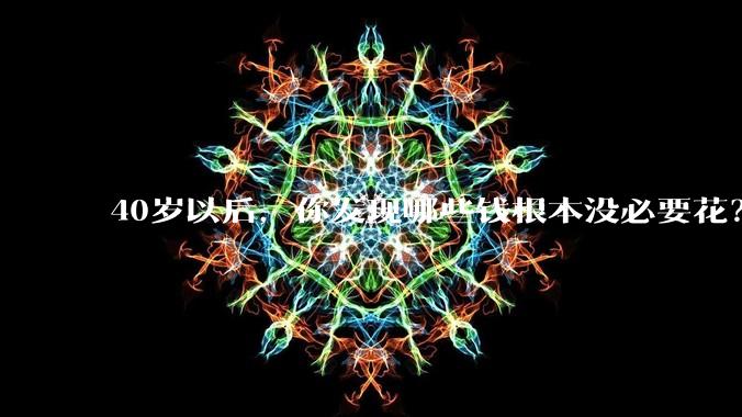 40岁以后,你发现哪些钱根本没必要花?