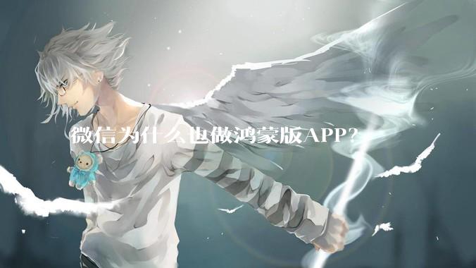 微信为什么也做鸿蒙版APP?