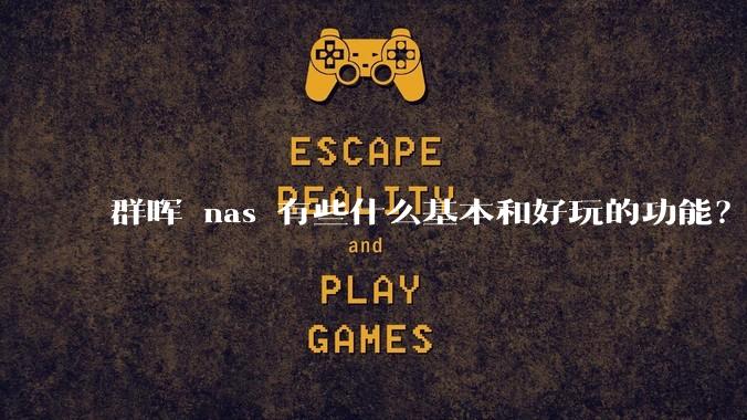 群晖 nas 有些什么基本和好玩的功能?