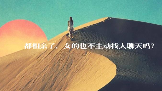 都相亲了,女的也不主动找人聊天吗?