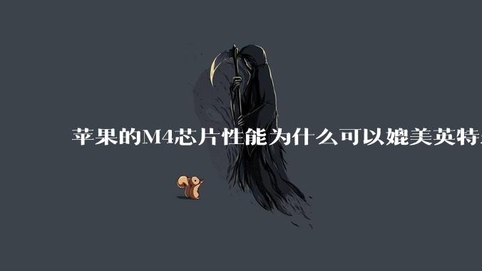 苹果的M4芯片性能为什么可以媲美英特尔和AMD的桌面级处理器?