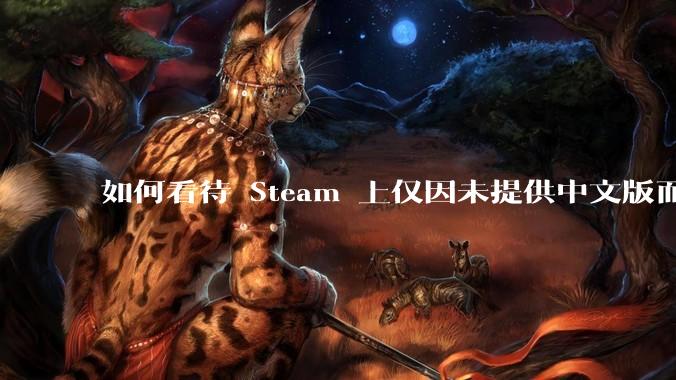 如何看待 Steam 上仅因未提供中文版而给差评的行为?