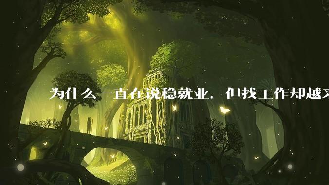 为什么一直在说稳就业,但找工作却越来越难了呢?