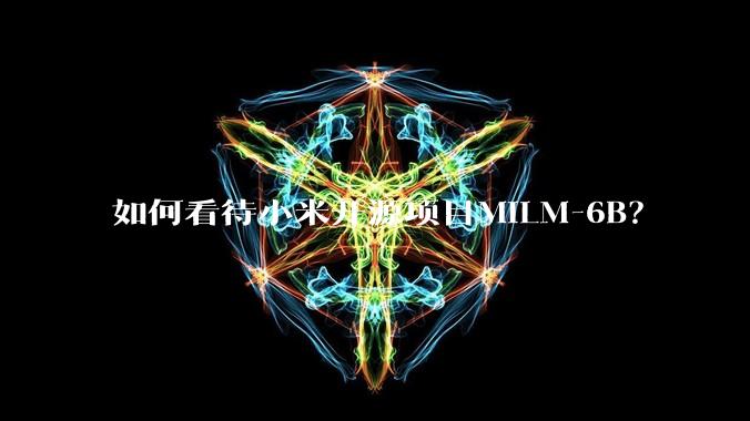 如何看待小米开源项目MiLM-6B?
