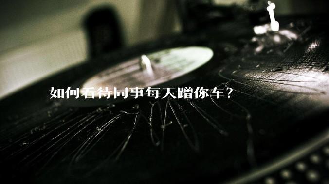 如何看待同事每天蹭你车?