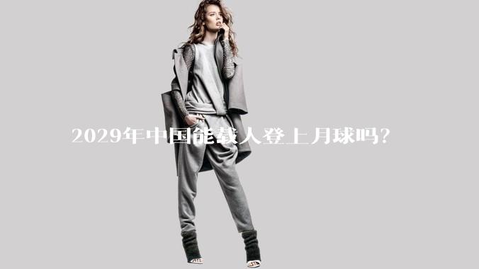 2029年中国能载人登上月球吗?