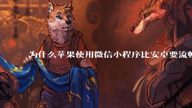 为什么苹果使用微信小程序比安卓要流畅很多?