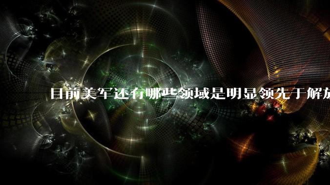 目前美军还有哪些领域是明显领先于解放军的?