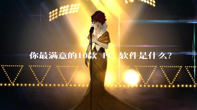 你最满意的10款 PC 软件是什么?