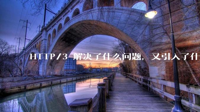 HTTP/3 解决了什么问题,又引入了什么新问题?