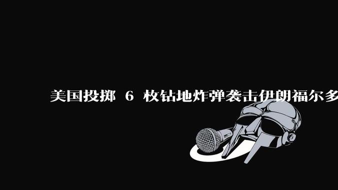 美国投掷 6 枚钻地炸弹袭击伊朗福尔多核设施,钻地弹有多大杀伤力?能摧毁伊朗地下核设施吗?