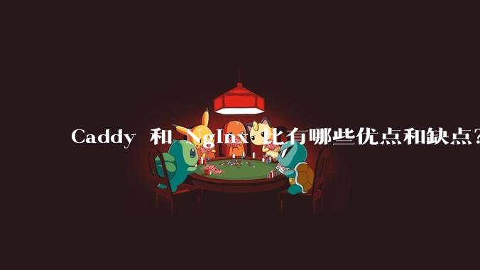 Caddy 和 Nginx 比有哪些优点和缺点?