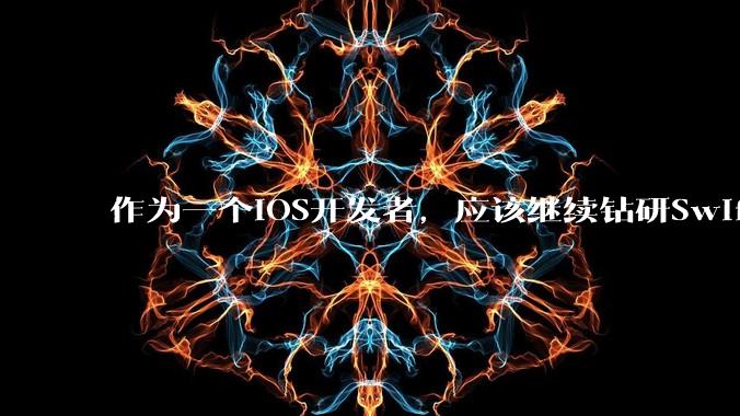 作为一个iOS开发者,应该继续钻研SwiftUI还是尝试接触Flutter了呢?