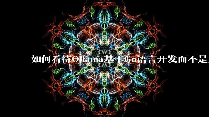 如何看待Ollama基于Go语言开发而不是别的编程语言?