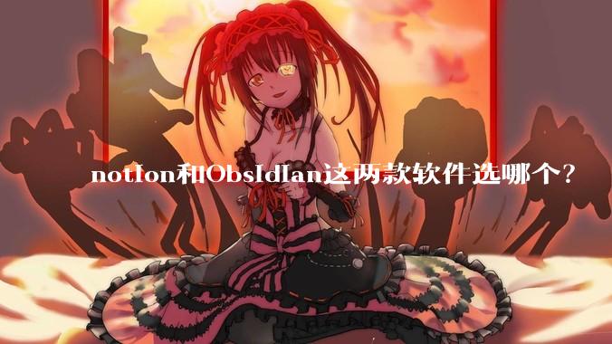notion和Obsidian这两款软件选哪个?