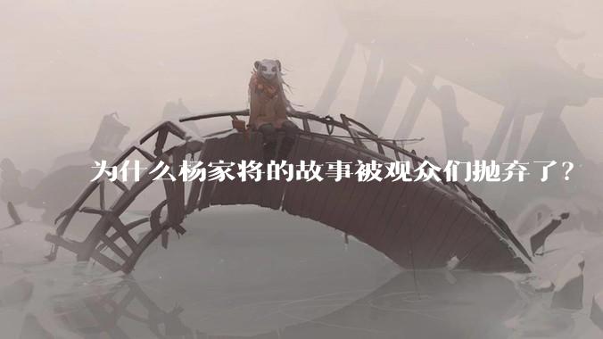 为什么杨家将的故事被观众们抛弃了?