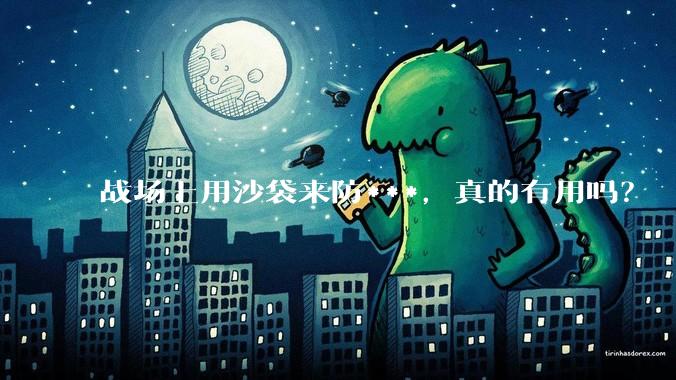 战场上用沙袋来防***,真的有用吗?