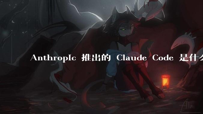 Anthropic 推出的 Claude Code 是什么技术原理呢?