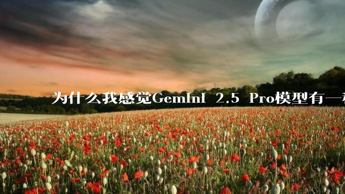 为什么我感觉Gemini 2.5 Pro模型有一种异常的强?