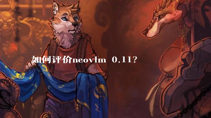 如何评价neovim 0.11?