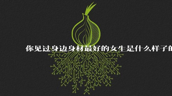 你见过身边身材最好的女生是什么样子的?