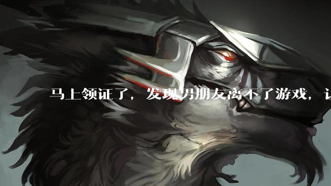 马上领证了,发现男朋友离不了游戏,让他少打游戏他会非常生气,正常吗?