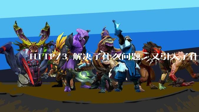 HTTP/3 解决了什么问题,又引入了什么新问题?