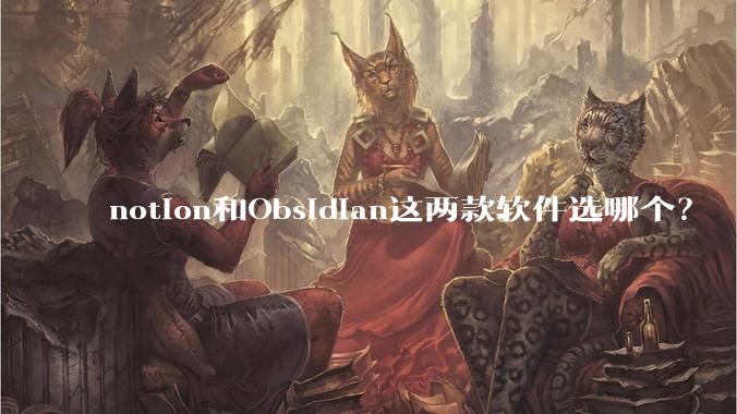 notion和Obsidian这两款软件选哪个?