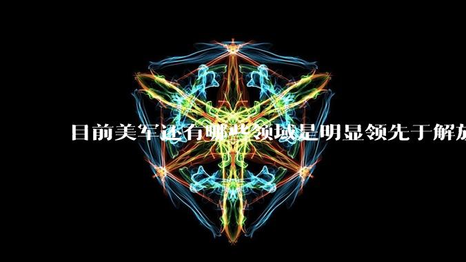 目前美军还有哪些领域是明显领先于解放军的?