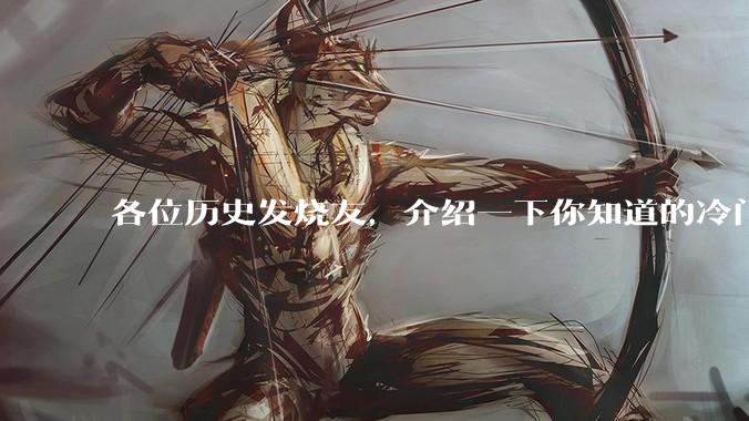 各位历史发烧友,介绍一下你知道的冷门史实或逆天史实?