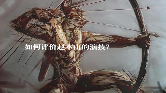 如何评价赵本山的演技?