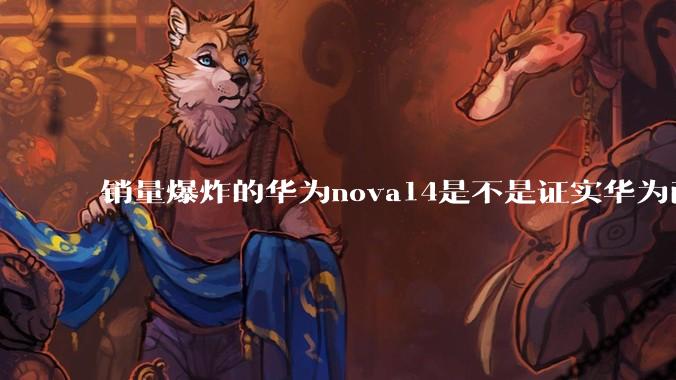 销量爆炸的华为nova14是不是证实华为已经腾出精力来收复中端市场了?
