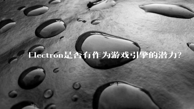 Electron是否有作为游戏引擎的潜力?