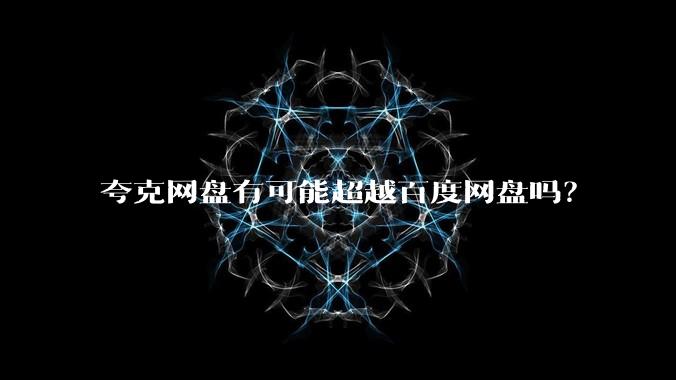 夸克网盘有可能超越百度网盘吗?